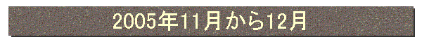2005”N11ŒŽ‚©‚ç12ŒŽ